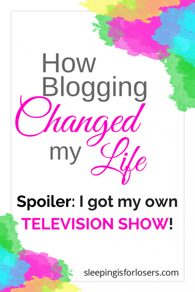 Exactly how blogging changed my life (and got me my own tv show)